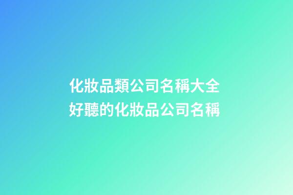 化妝品類公司名稱大全 好聽的化妝品公司名稱-第1張-公司起名-玄機派